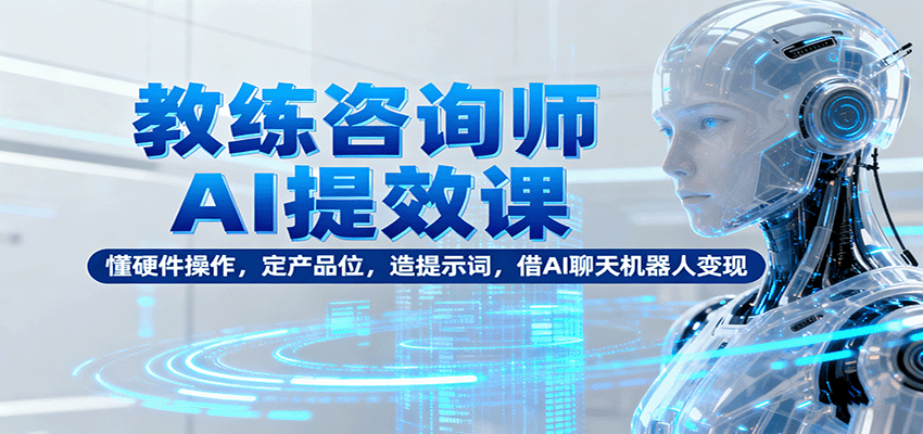 教练咨询师AI提效课：懂硬件操作，定产品位，造提示词，借AI聊天机器人变现-搞砸网络-www.gaoza.cn