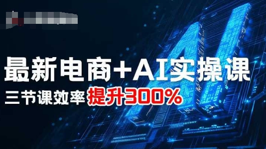最新电商+AI实操课，三节课效率提升300%-搞砸网络-www.gaoza.cn