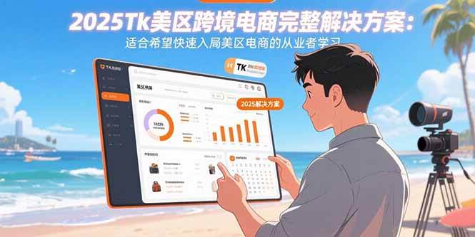 （15807期）2025Tk美区跨境电商完整解决方案：适合希望快速入局美区电商的从业者学习-搞砸网络-www.gaoza.cn