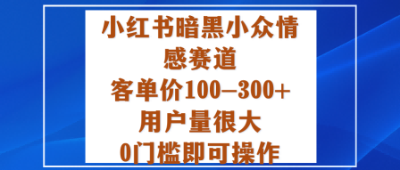 小红书暗黑小众情感赛道，客单价100-300+用户量很大，0门槛即可操作-搞砸网络-www.gaoza.cn