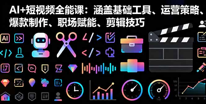 AI+短视频全能课：涵盖基础工具、运营策略、爆款制作、职场赋能、剪辑技巧-搞砸网络-www.gaoza.cn