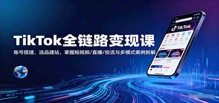 TikTok全链路变现课：账号搭建、选品建站，掌握短视频/直播/投流与多模式案例拆解-搞砸网络-www.gaoza.cn