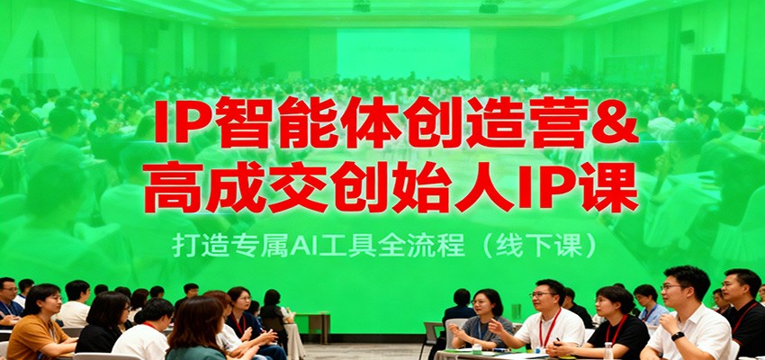 IP智能体创造营&高成交创始人IP课，打造专属AI工具全流程(线下课)-搞砸网络-www.gaoza.cn