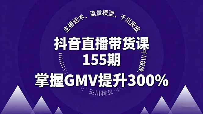抖音直播带货课155期，主播话术、流量模型、千川投放，掌握GMV提升300%-搞砸网络-www.gaoza.cn
