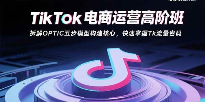 （15752期）TikTok电商运营高阶班：拆解OPTIC五步模型构建核心，快速掌握Tk流量密码-搞砸网络-www.gaoza.cn