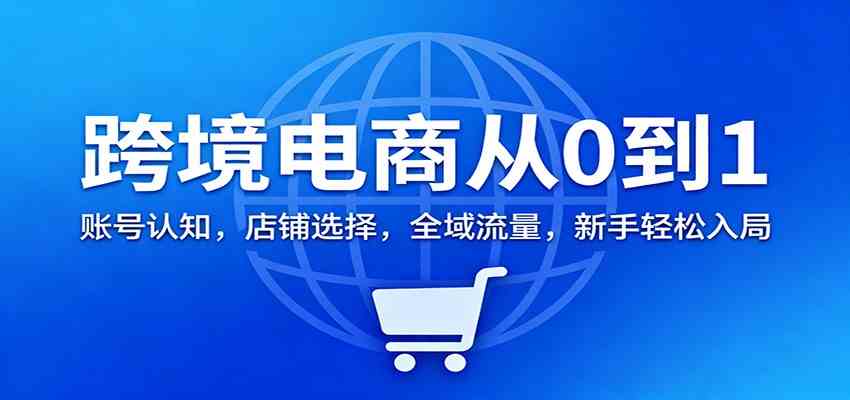 跨境电商从0到1：账号认知，店铺选择，全域流量，新手轻松入局-搞砸网络-www.gaoza.cn