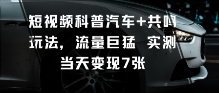 短视频科普汽车+共鸣玩法，流量巨猛实测当天变现7张-搞砸网络-www.gaoza.cn