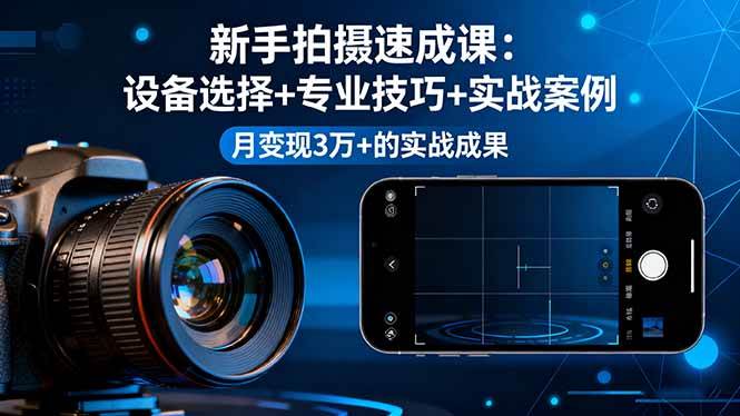 （16160期）新手拍摄速成课，设备选择+专业技巧+实战案例，月变现3万+的实战成果-搞砸网络-www.gaoza.cn