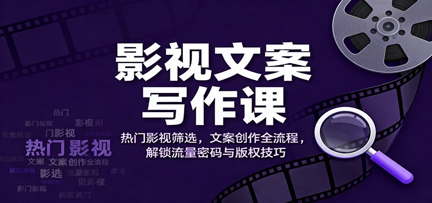 影视文案写作课：热门影视筛选，文案创作全流程，解锁流量密码与版权技巧-搞砸网络-www.gaoza.cn