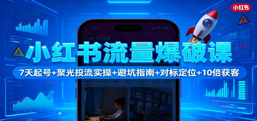小红书流量爆破课：7天起号+聚光投流实操+避坑指南+对标定位+10倍获客-搞砸网络-www.gaoza.cn