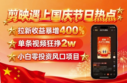 剪映遇上国庆热点，拉新收益暴增400%，单条视频狂挣2W+，无需剪辑基础，几分钟一条作品-搞砸网络-www.gaoza.cn