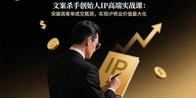 （15797期）文案杀手创始人IP高端实战课：突破高客单成交瓶颈，实现IP商业价值最大化-搞砸网络-www.gaoza.cn