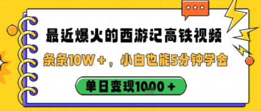 最近爆火的西游记高铁视频，条条10W＋，小白也能5分钟轻松上手，单日变现1k-搞砸网络-www.gaoza.cn