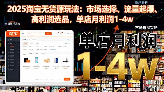 （16445期）2025淘宝无货源玩法：市场选择、流量起爆、高利润选品，单店月利润1-4w-搞砸网络-www.gaoza.cn