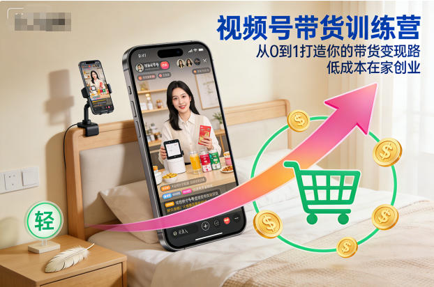 视频号带货训练营，从0到1打造你的带货变现路，低成本在家创业-搞砸网络-www.gaoza.cn