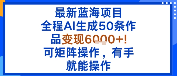 最新蓝海项目：全程AI生成50条作品变现6k+，可矩阵操作，有手就能操作-搞砸网络-www.gaoza.cn