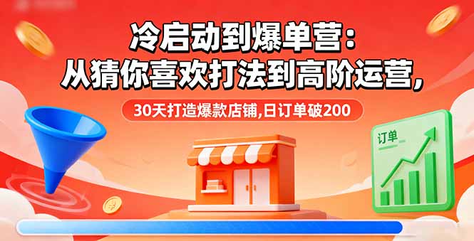 冷启动到爆单营：从猜你喜欢打法到高阶运营,30天打造爆款店铺,日订单破200-搞砸网络-www.gaoza.cn