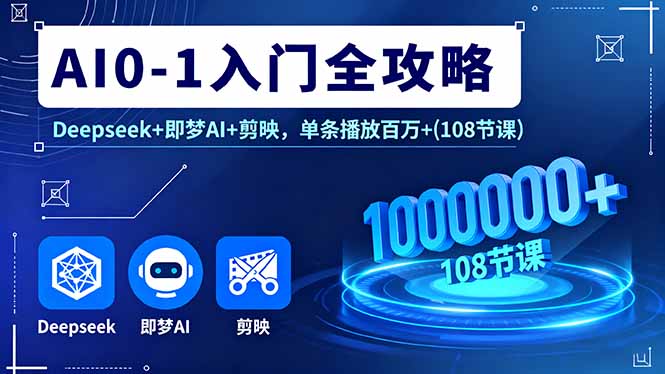 AI0-1入门全攻略，Deepseek+即梦AI+剪映，单条播放百万+(108节课-搞砸网络-www.gaoza.cn
