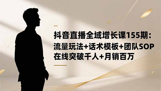 抖音直播全域增长课155期：流量玩法+话术模板+团队SOP，在线突破千人+…-搞砸网络-www.gaoza.cn