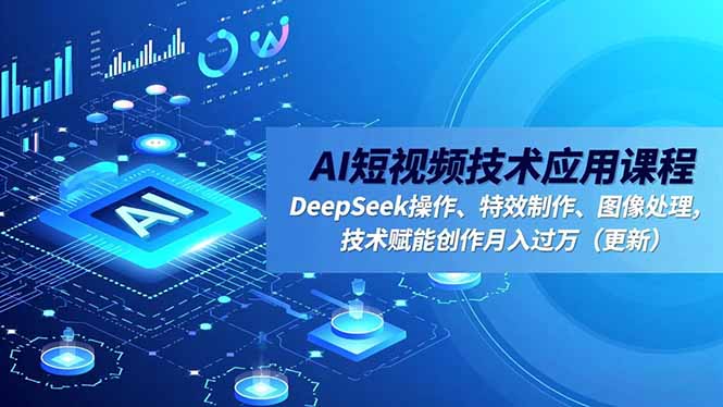 AI短视频技术应用课程，DeepSeek操作、特效制作、图像处理，技术赋能创作月入过万(更新-搞砸网络-www.gaoza.cn