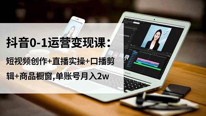 （16585期）抖音0-1运营变现课：短视频创作+直播实操+口播剪辑+商品橱窗,单账号月入2w-搞砸网络-www.gaoza.cn