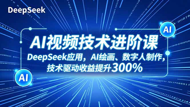 AI视频技术进阶课，DeepSeek应用、AI绘画、数字人制作，技术驱动收益提升300%-搞砸网络-www.gaoza.cn