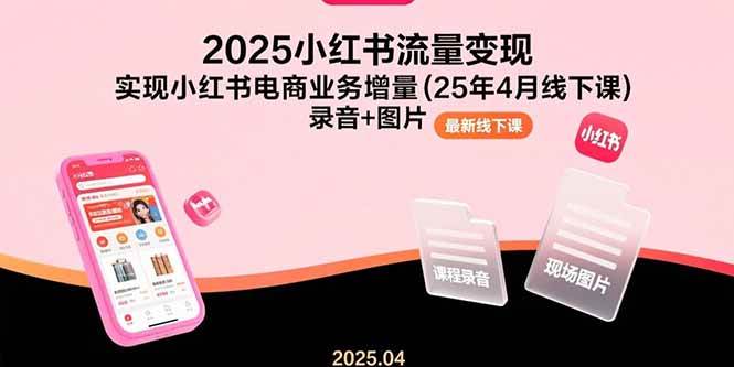 （15601期）2025小红书流量变现，实现小红书电商业务增量(25年4月线下课)录音+图片-搞砸网络-www.gaoza.cn