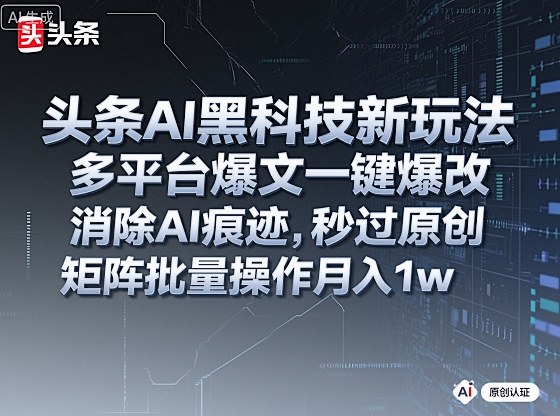 头条AI黑科技新玩法，多平台爆文一键爆改，消除AI痕迹，秒过原创，矩阵批量操作月入1w+【揭秘】-搞砸网络-www.gaoza.cn