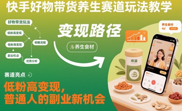 快手好物带货养生赛道玩法教学，低粉高变现，普通人的副业新机会-搞砸网络-www.gaoza.cn
