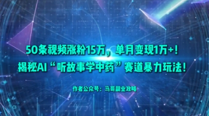 50条视频涨粉15W，单月变现1W+！揭秘AI“听故事学中药”赛道暴力玩法-搞砸网络-www.gaoza.cn