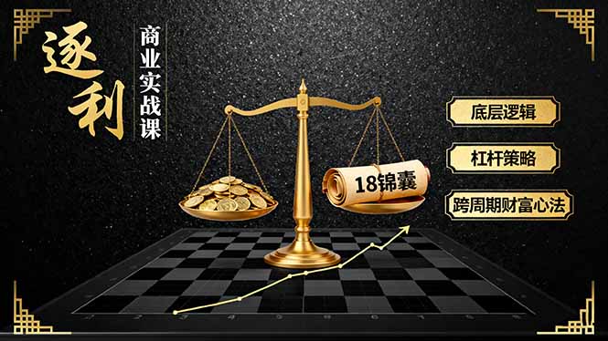 《逐 利》商业实战课，底层逻辑、杠杆策略、18锦囊，跨周期财富心法-搞砸网络-www.gaoza.cn