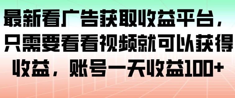 最新看广告获取收益平台，只需要看看视频就可以获得收益，账号一天收益100+-搞砸网络-www.gaoza.cn