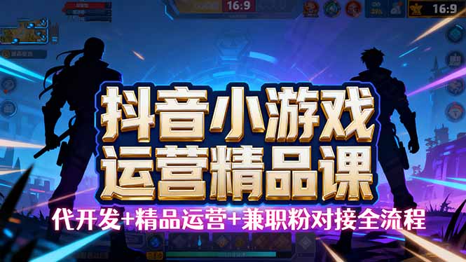 【抖音小游戏精品运营课】小白也可以操作，从0开始学小游戏运营，操作…-搞砸网络-www.gaoza.cn