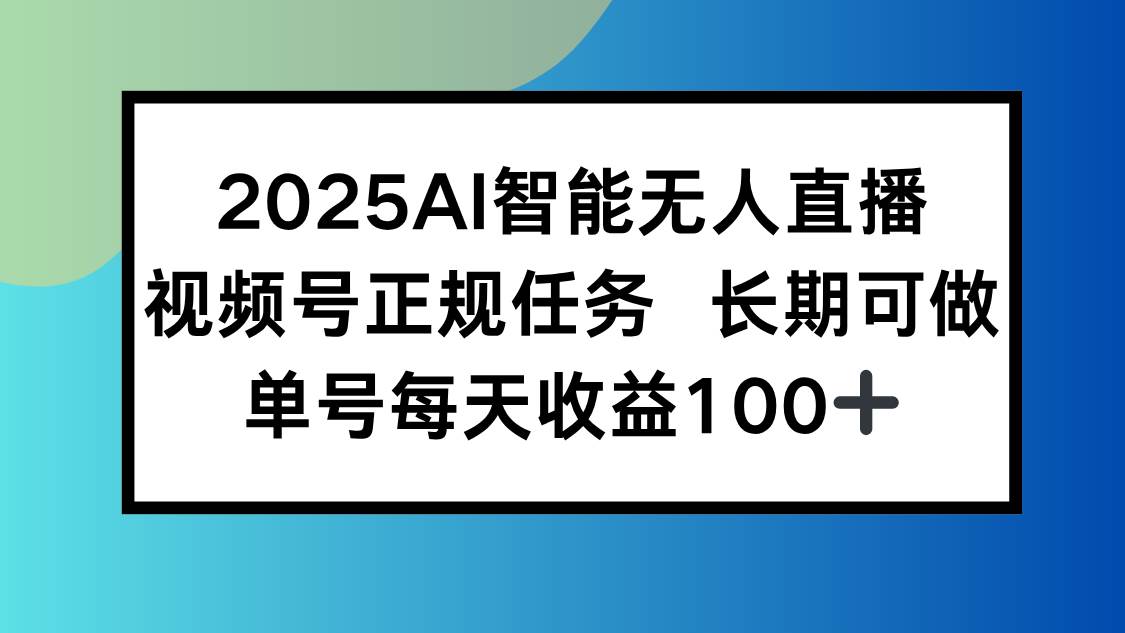 （15573期）2025AI智能无人直播新玩法，视频号长期稳定任务，单日平均收益100+-搞砸网络-www.gaoza.cn