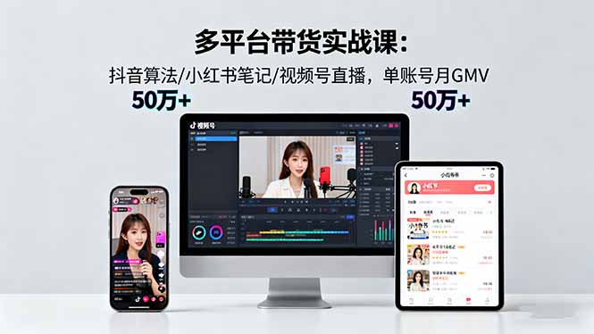 多平台带货实战课18.0：抖音算法/小红书笔记/视频号直播，单账号月GMV50w+-搞砸网络-www.gaoza.cn