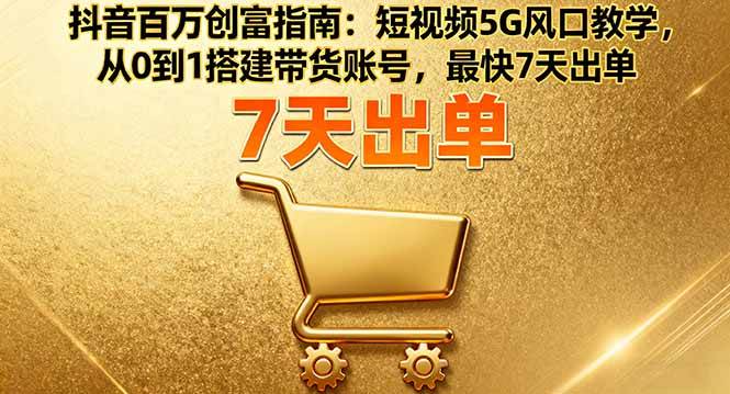 （16150期）抖音百万创富指南：短视频5G风口教学，从0到1搭建带货账号，最快7天出单-搞砸网络-www.gaoza.cn