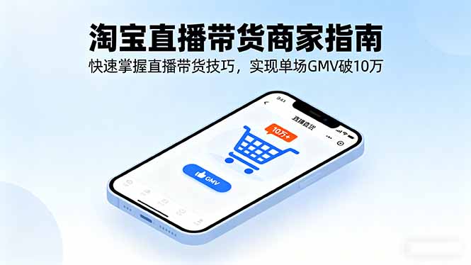 淘宝直播带货商家指南，快速掌握直播带货技巧，实现单场GMV破10万-搞砸网络-www.gaoza.cn