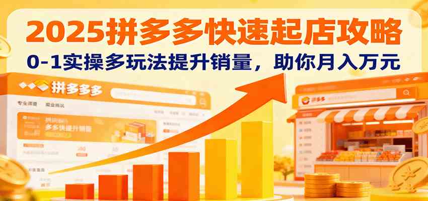 2025拼多多快速起店攻略，0-1实操多玩法提升销量，助你月入万元-搞砸网络-www.gaoza.cn