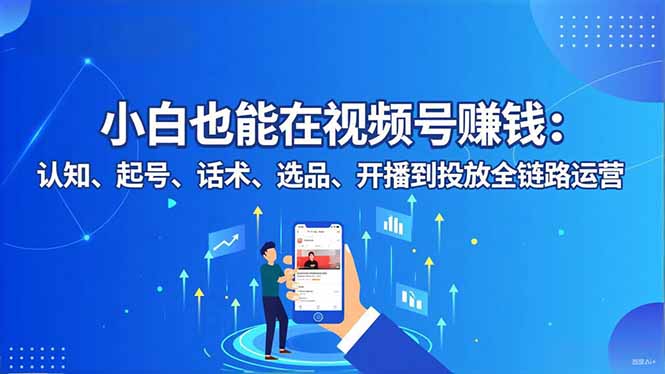 小白也能在视频号赚钱：认知、起号、话术、选品、开播到投放全链路运营-搞砸网络-www.gaoza.cn