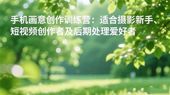 （16510期）手机摄影之画意创作训练营：适合摄影新手、短视频创作者及后期处理爱好者-搞砸网络-www.gaoza.cn