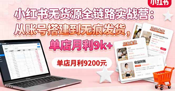 （16241期）小红书无货源全链路实战营：从账号搭建到无痕发货，单店月利9k+-搞砸网络-www.gaoza.cn