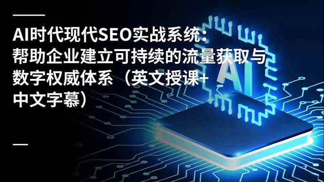 （16760期）AI时代现代SEO实战系统：帮助企业建立可持续的流量获取与数字权威体系（英文授课+中文字幕）-搞砸网络-www.gaoza.cn