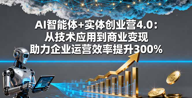 AI智能体+实体创业营4.0：从技术应用到商业变现 助力企业运营效率提升300%-搞砸网络-www.gaoza.cn