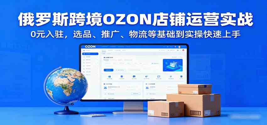 俄罗斯跨境OZON店铺运营实战，0元入驻，选品、推广、物流等基础到实操快速上手-搞砸网络-www.gaoza.cn