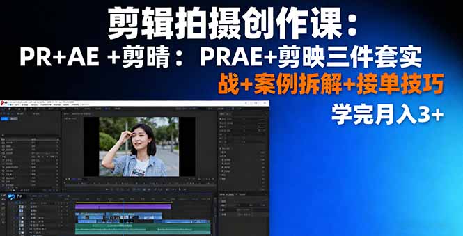 剪辑拍摄创作课：PR+AE+剪映三件套实战+案例拆解+接单技巧，学完月入3+-搞砸网络-www.gaoza.cn