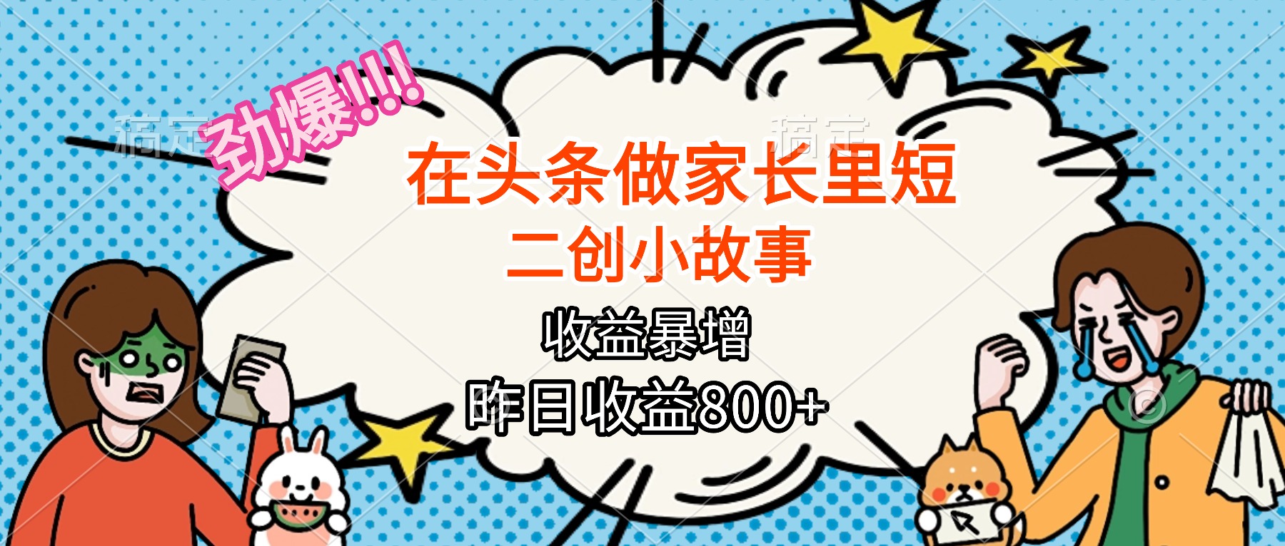 【劲爆】在头条做家长里短二创小故事，收益暴增，月入2W+-搞砸网络-www.gaoza.cn