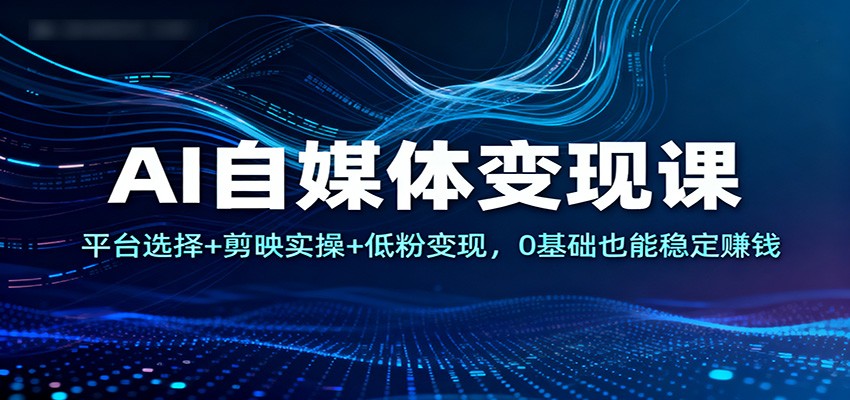 AI自媒体变现课：平台选择+剪映实操+低粉变现，0基础也能稳定赚钱-搞砸网络-www.gaoza.cn