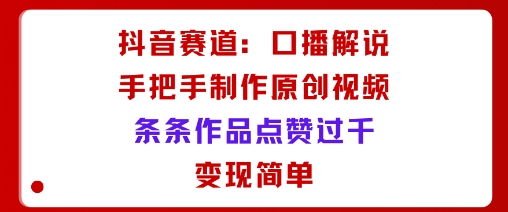 抖音赛道：口播解说，手把手教你制作原创视频，条条作品点赞过千，变现简单-搞砸网络-www.gaoza.cn