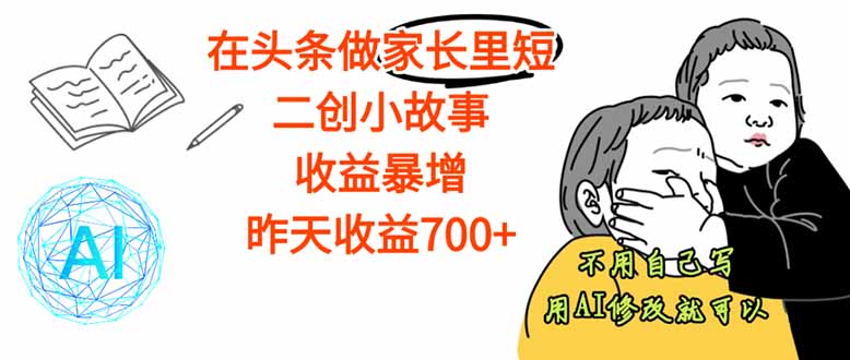 【劲爆】在头条做家长里短二创小故事，收益暴增，这个月我已经赚了1.5W+-搞砸网络-www.gaoza.cn