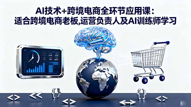 AI技术+跨境电商全环节应用课:适合跨境电商老板,运营负责人及AI训练师学习-搞砸网络-www.gaoza.cn